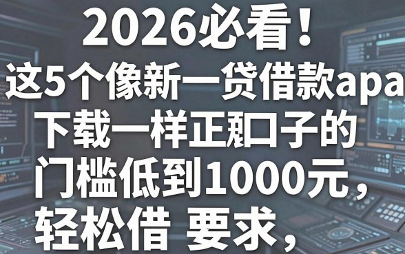 2026必看!这5个像新一贷借款app下载一样正规的借款口子,门槛低到1000元轻松借