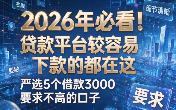 2026年必看！贷款平台较容易下款的都在这，严选5个借款3000要求不高的口子
