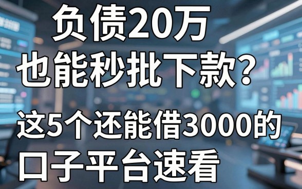 负债20万也能秒批下款?这5个还能借3000的口子平台速看!