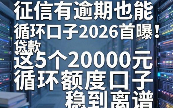 征信有逾期也能循环借的贷款口子2026首曝！这5个20000元循环额度口子稳到离谱