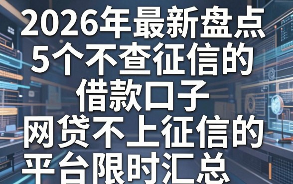 2026年最新盘点:5个不查征信的借款口子,网贷不上征信的平台限时汇总