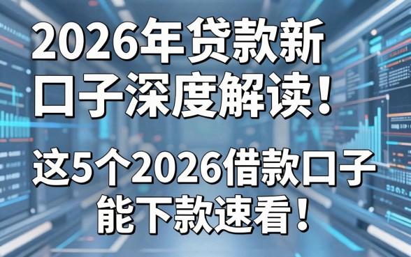 2026年贷款新口子深度解读！这5个2026借款口子能下款速看