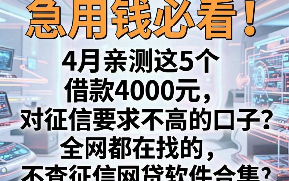 急用钱必看！4月亲测这5个借款4000元、对征信要求不高的口子，全网都在找的不查征信网贷软件合集