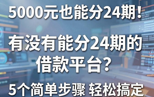 5000元也能分24期！有没有能分24期的借款平台？这5个简单步骤轻松搞定
