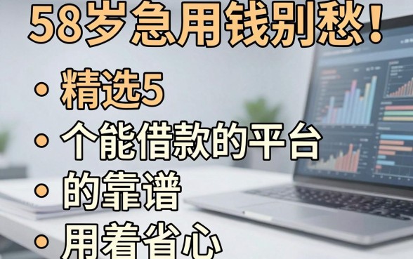 58岁急用钱别愁!精选5个能借款的平台,用着省心又靠谱