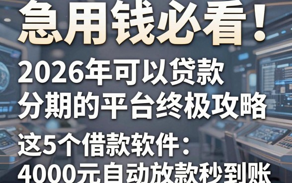 急用钱必看!2026年可以贷款分期的平台终极攻略,这5个借款软件4000元自动放款秒到账