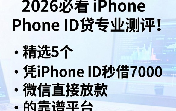 2026必看iPhone ID贷专业测评!精选5个凭iPhone ID秒借7000、微信直接放款的靠谱平台