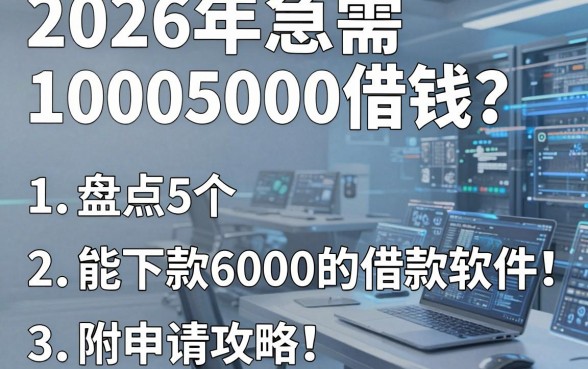 2026年急需10005000借钱?盘点5个能下款6000的借款软件(附申请攻略)