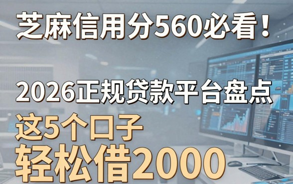 芝麻信用分560必看!2026正规贷款平台盘点,这5个口子轻松借2000