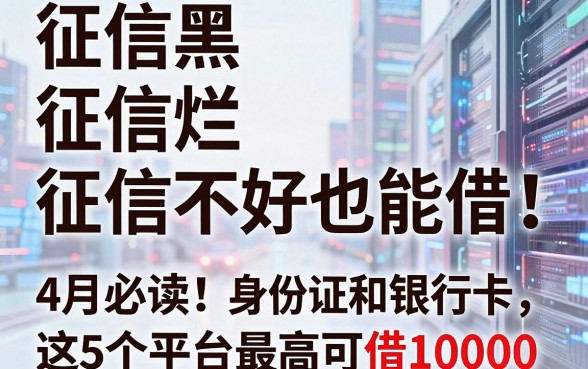 征信黑、征信烂、征信不好也能借!无需身份证和银行卡,4月必读:这5个平台最高可借10000