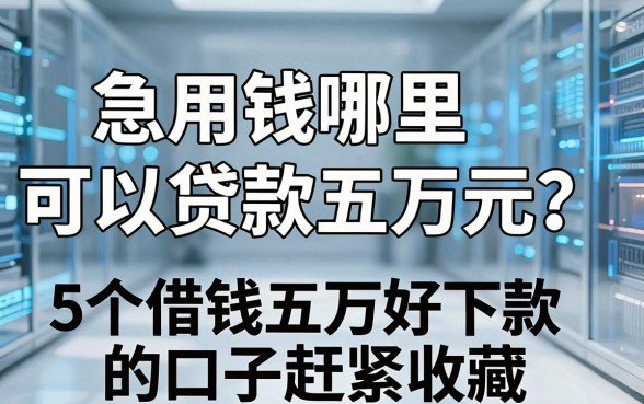急用钱哪里可以贷款五万元？这5个借钱五万好下款的口子赶紧收藏