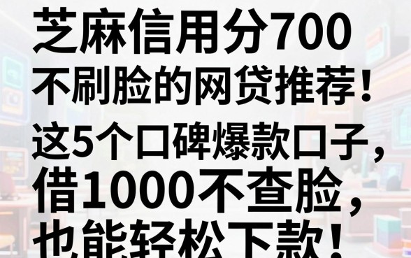 芝麻信用分700不刷脸的网贷推荐!这5个口碑爆款口子,借1000不查脸也能轻松下款