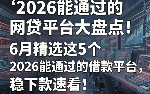 2026能通过的网贷平台大盘点!6月精选这5个2026能通过的借款平台,稳下款速看