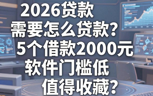 2026贷款需要怎么贷款?这5个借款2000元软件门槛低值得收藏