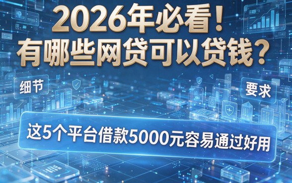 2026年必看！有哪些网贷可以贷钱？这5个平台借款5000元容易通过又好用