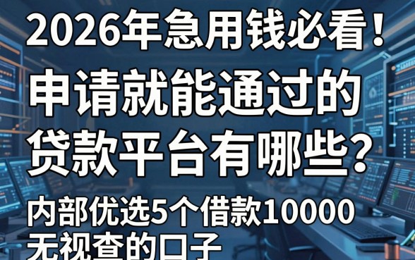 2026年急用钱必看!申请就能通过的贷款平台有哪些?内部优选5个借款10000无视查的口子