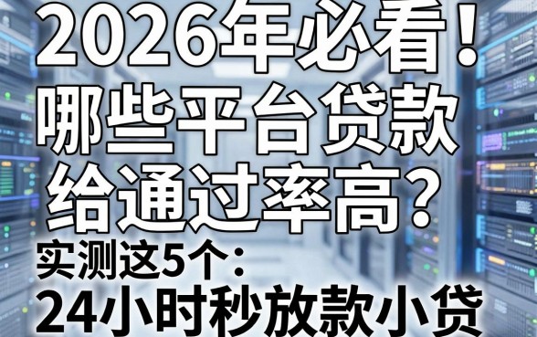 2026年必看!哪些平台贷款给通过率高?实测这5个24小时秒放款小贷