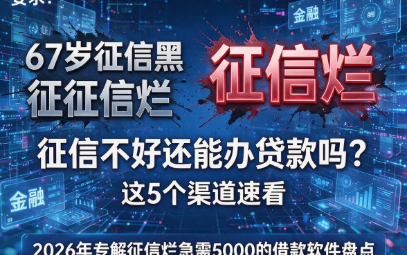67岁征信黑、征信烂、征信不好还能办贷款吗?这5个渠道速看,2026年专解征信烂急需5000的借款软件盘点