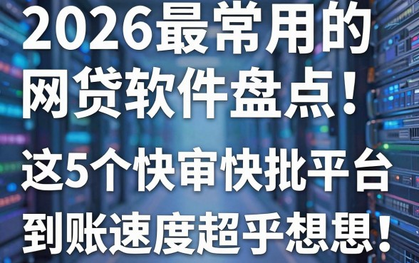 2026最常用的网贷软件盘点!这5个快审快批平台,到账速度超乎想象