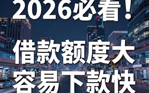 2026必看!盘点5个借款额度大、容易下款快的靠谱网贷APP