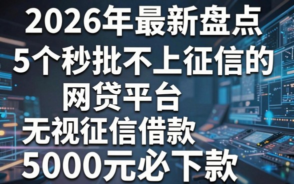 2026年最新盘点:5个秒批不上征信的网贷平台,无视征信借款5000元必下款!