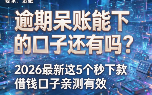 逾期呆账能下的口子还有吗?2026最新这5个秒下款借钱口子亲测有效