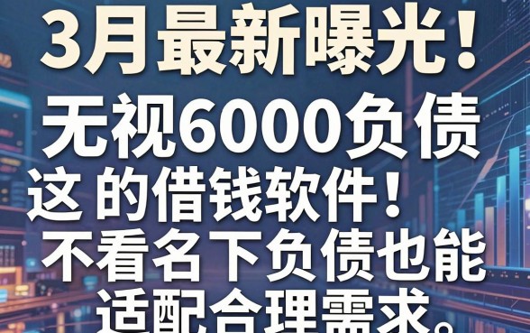 3月最新曝光!这5个无视6000负债的借钱软件,不看名下负债也能适配合理需求