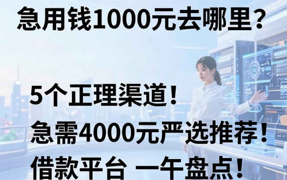 急用钱1000元去哪里?这5个正规渠道严选推荐,急需4000元借款平台一并盘点