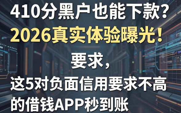 410分黑户也能下款?2026真实体验曝光!这5个对负面信用要求不高的借钱APP秒到账