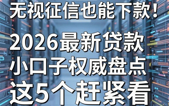 无视征信也能下款!2026最新贷款小口子权威盘点,这5个赶紧看