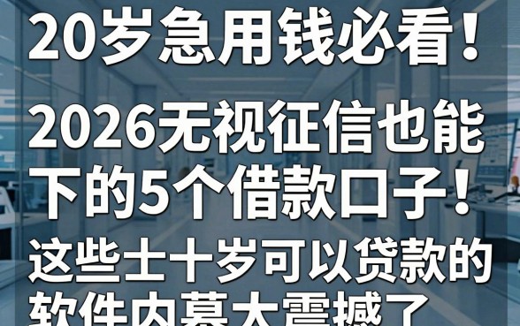 20岁急用钱必看!2026无视征信也能下的5个借款口子,这些二十岁可以贷款的软件内幕太震撼了