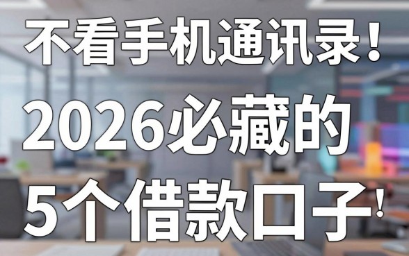 不看手机通讯录!2026必藏的5个借款口子,通讯录要求低到离谱
