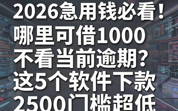 2026急用钱必看！哪里可借1000不看当前逾期？这5个软件下款2500门槛超低