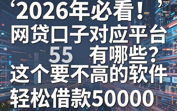 2026年必看!网贷口子对应平台有哪些?这5个要求不高的软件,轻松借款50000
