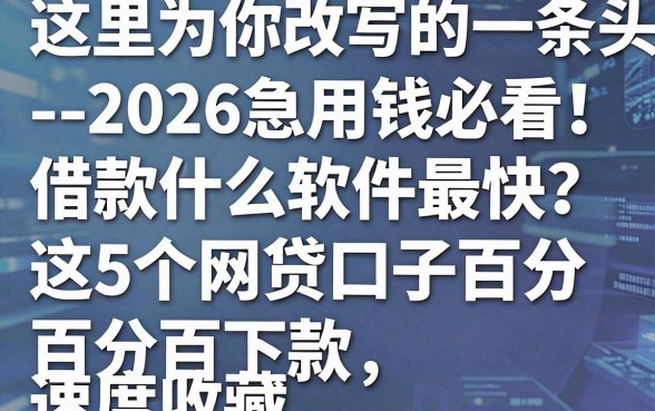 这里为你改写的一条头条爆款标题:--2026急用钱必看!借款什么软件最快?这5个网贷口子百分百下款,速度收藏!
