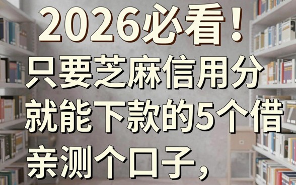 2026必看！只要芝麻信用分就能下款的5个口子，亲测好借