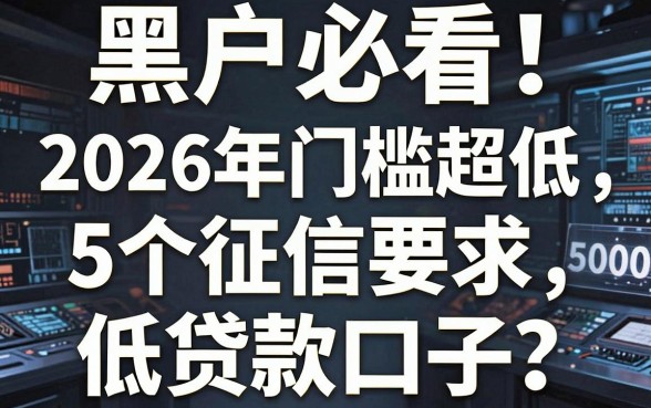 黑户必看!2026年门槛超低的5个征信要求低贷款口子,无视黑户急需5000元也能秒下