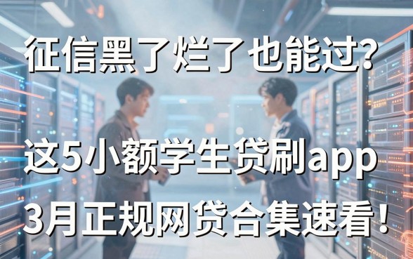 征信黑了烂了也能过?这5个小额学生贷款app,3月正规网贷合集速看!