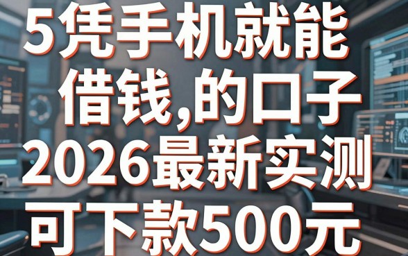 5个凭手机就能借钱的口子,2026最新实测可下款500元!