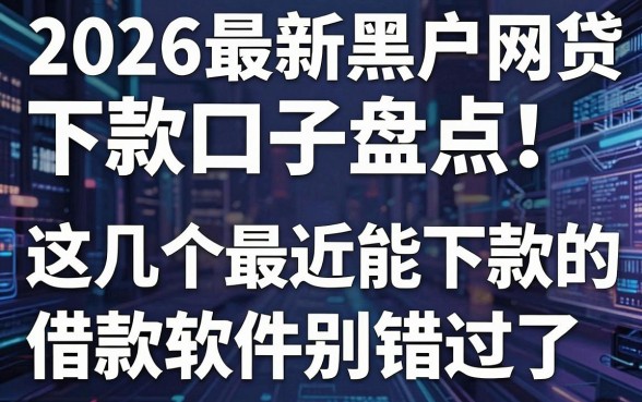 2026最新黑户网贷下款口子盘点!这几个最近能下款的借款软件别错过了