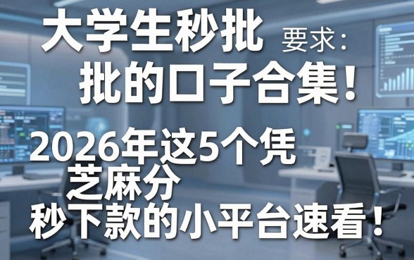 大学生秒批的口子合集!2026年这5个凭芝麻分秒下款的小平台速看