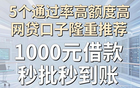 5个通过率高额度高的网贷口子隆重推荐,1000元借款秒批秒到账
