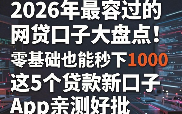 2026年最容过的网贷口子大盘点!零基础也能秒下1000,这5个贷款新口子App亲测好批