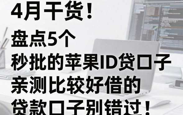 4月干货!盘点5个秒批的苹果ID贷口子,亲测比较好借的贷款口子别错过