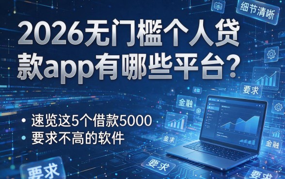 2026无门槛个人贷款app有哪些平台？速览这5个借款5000要求不高的软件