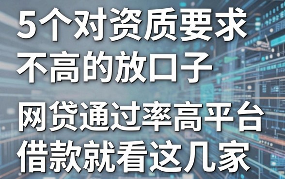 5个对资质要求不高的放口子，网贷通过率高的平台借款就看这几家