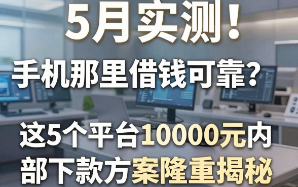 5月实测!手机那里借钱可靠?这5个平台10000元内部下款方案隆重揭秘