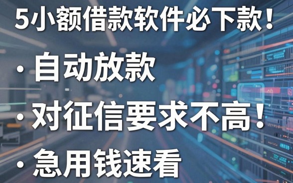 5个小额借款软件必下款!自动放款对征信要求不高,急用钱速看