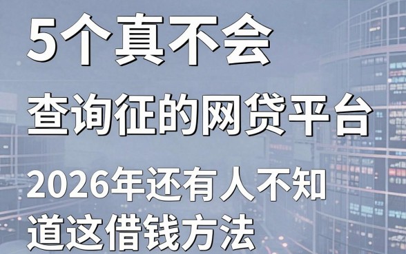 5个真正不会查询征信的网贷平台,2026年还有人不知道这借钱方法?