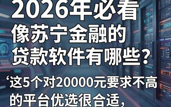 2026年必看:像苏宁金融的贷款软件有哪些?这5个对20000元要求不高的平台优选很合适